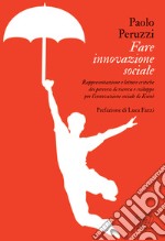 Fare innovazione sociale. Rappresentazione e letture critiche dei percorsi di ricerca e sviluppo per l'innovazione sociale di Koinè