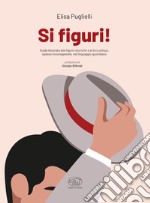 Si figuri! Guida illustrata alle figure retoriche e al loro utilizzo, spesso inconsapevole, nel linguaggio quotidiano libro