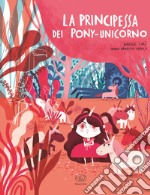 La principessa dei pony-unicorno. Ediz. a colori libro