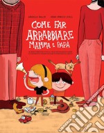 Come far arrabbiare mamma e papà. Il primo libro che vi svela i trucchi per raggiungere il massimo punteggio nell'arte di irritare gli adulti. Ediz. a colori libro