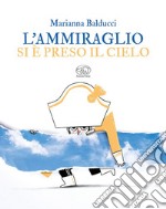 L'ammiraglio si è preso il cielo. Ediz. a colori libro