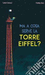 Ma a cosa serve la Torre Eiffel? Ediz. a colori