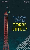 Ma a cosa serve la Torre Eiffel? Ediz. a colori libro di Senoussi Samir