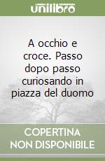 A occhio e croce. Passo dopo passo curiosando in piazza del duomo libro