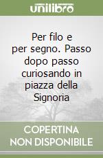 Per filo e per segno. Passo dopo passo curiosando in piazza della Signoria libro