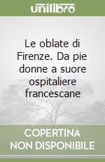 Le oblate di Firenze. Da pie donne a suore ospitaliere francescane