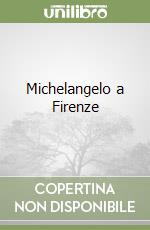 Michelangelo a Firenze libro