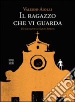 Il ragazzo che vi guarda. Un racconto di Santo Spirito libro