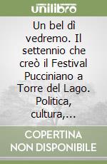 Un bel dì vedremo. Il settennio che creò il Festival Pucciniano a Torre del Lago. Politica, cultura, cronaca e spettacolo tra Roma, Firenze e i luoghi di Giacomo Puccini