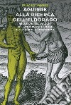 Aguirre alla ricerca dell'Eldorado. Relazione sul viaggio del conquistador folle nella giungla amazzonica libro di Vásquez Francisco