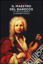 Il maestro del barocco. La vita e la musica di Antonio Vivaldi libro