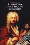 Il maestro del barocco. La vita e la musica di Antonio Vivaldi libro