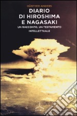 Diario di Hiroshima e Nagasaki. Un racconto, un testamento intellettuale libro