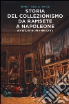 Storia del collezionismo da Ramsete a Napoleone. Artisti, principi e mercanti libro