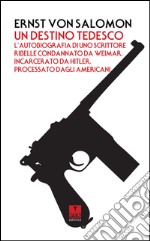 Un destino tedesco. L'autobiografia di uno scrittore ribelle condannato da Weimar, incarcerato da Hitler, processato dagli americani libro