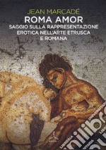 Roma amor. Saggio sulla rappresentazione erotica nell'arte etrusca e romana. Ediz. a colori libro