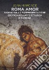 Roma amor. Saggio sulla rappresentazione erotica nell'arte etrusca e romana. Ediz. a colori libro di Marcadé Jean