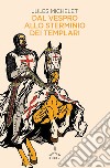 Dal vespro allo sterminio dei Templari libro di Michelet Jules