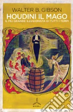 Houdini il mago. Il più grande illusionista di tutti i tempi