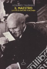 Il maestro. La vita di Arturo Toscanini libro