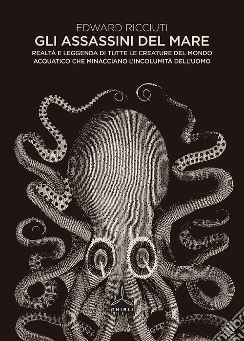 Gli assassini del mare. Realtà e leggenda di tutte le creature del mondo acquatico che minacciano l'incolumità dell'uomo