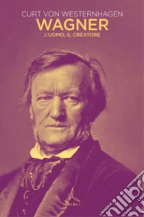Wagner. L'uomo, il creatore