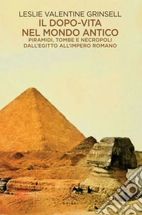 Il dopo-vita nel mondo antico. Piramidi, tombe e necropoli dall'Egitto all'Impero romano