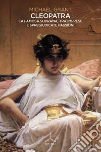 Cleopatra. La famosa sovrana, tra imprese e spregiudicate passioni libro