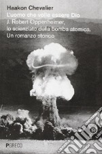 L'uomo che volle essere Dio. J. Robert Oppenheimer, lo scienziato della bomba atomica