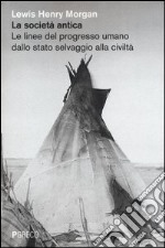 La società antica. Le linee del progresso umano dallo stato selvaggio alla civiltà libro