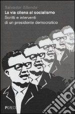 La via cilena al socialismo. Scritti e interventi di un presidente democratico