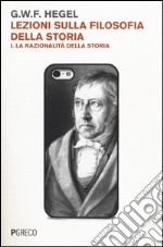 Lezioni sulla filosofia della storia. Vol. 1: La razionalità della storia libro