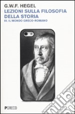 Lezioni sulla filosofia della storia. Vol. 3: Il mondo greco-romano libro