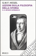 Lezioni sulla filosofia della storia. Vol. 4: Il mondo germanico libro