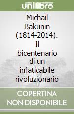 Michail Bakunin (1814-2014). Il bicentenario di un infaticabile rivoluzionario libro