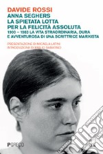 Anna Seghers, la spietata lotta per la felicità assoluta. 1900-1983. La vita straordinaria, dura e avventurosa di una scrittrice marxista