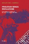 Proletari senza rivoluzione. Vol. 1: Dalle insurrezioni in Sicilia alla crisi del Partito operaio (1860-1892) libro di Del Carria Renzo