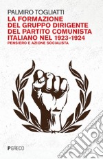 La formazione del gruppo dirigente del Partito Comunista Italiano 1923-24. Pensiero e azione socialista libro