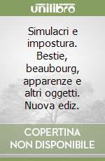 Simulacri e impostura. Bestie, beaubourg, apparenze e altri oggetti. Nuova ediz.