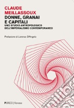 Donne, granai e capitali. Uno studio antropologico dell'imperialismo contemporaneo libro