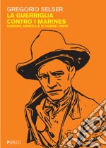 La guerriglia contro i marines. Sandino, generale di uomini liberi libro