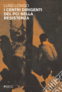 I centri dirigenti del PCI nella Resistenza