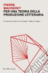 Per una teoria della produzione letteraria libro di Macherey Pierre