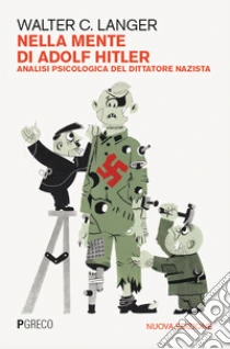 Nella mente di Adolf Hitler. Analisi psicologica del dittatore nazista. Nuova ediz.