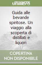 Guida alle bevande spiritose. Un viaggio alla scoperta di distillati e liquori