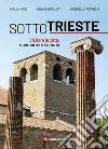 Sotto Trieste. Visitare la città, ripercorrere la storia libro