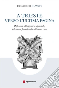 A Trieste verso l'ultima pagina. Riflessioni ottuagenarie, opinabili, dal sabato fascista alla settimana corta libro