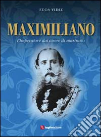 Maximiliano. L'imperatore dal cuore di marinaio