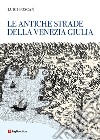 Le antiche strade della Venezia Giulia libro di Foscan Luigi