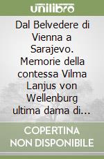 Dal Belvedere di Vienna a Sarajevo. Memorie della contessa Vilma Lanjus von Wellenburg ultima dama di corte della duchessa Sofia di Hohenberg libro